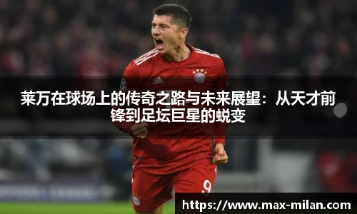 莱万在球场上的传奇之路与未来展望：从天才前锋到足坛巨星的蜕变