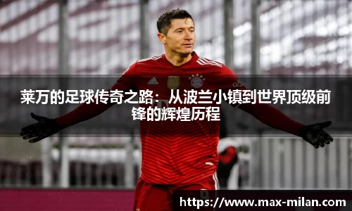 莱万的足球传奇之路：从波兰小镇到世界顶级前锋的辉煌历程