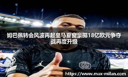 姆巴佩转会风波再起皇马夏窗豪掷18亿欧元争夺战再度升级